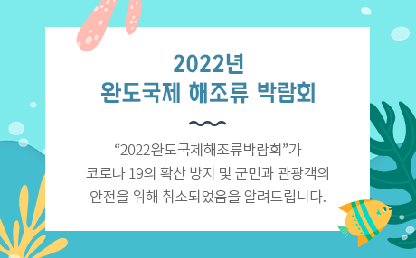2022년 완도국제 해조류 박람회 "2022완도국제해조류박람회"가 코로나19의 확산 방지 및 군민과 관광객의 안전을 위해 취소되었음을 알려드립니다.
