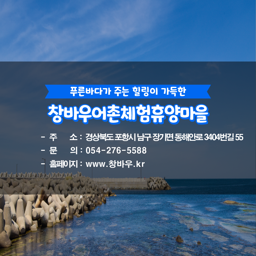 카드뉴스9. 푸른바다가 주는 힐링이 가득한 창바우어촌체험휴양마을,주소: 경상북도 포항시 남구 장기면 동해안로 3404번길 55,문의: 054-276-5588,홈페이지: www.창바우.kr