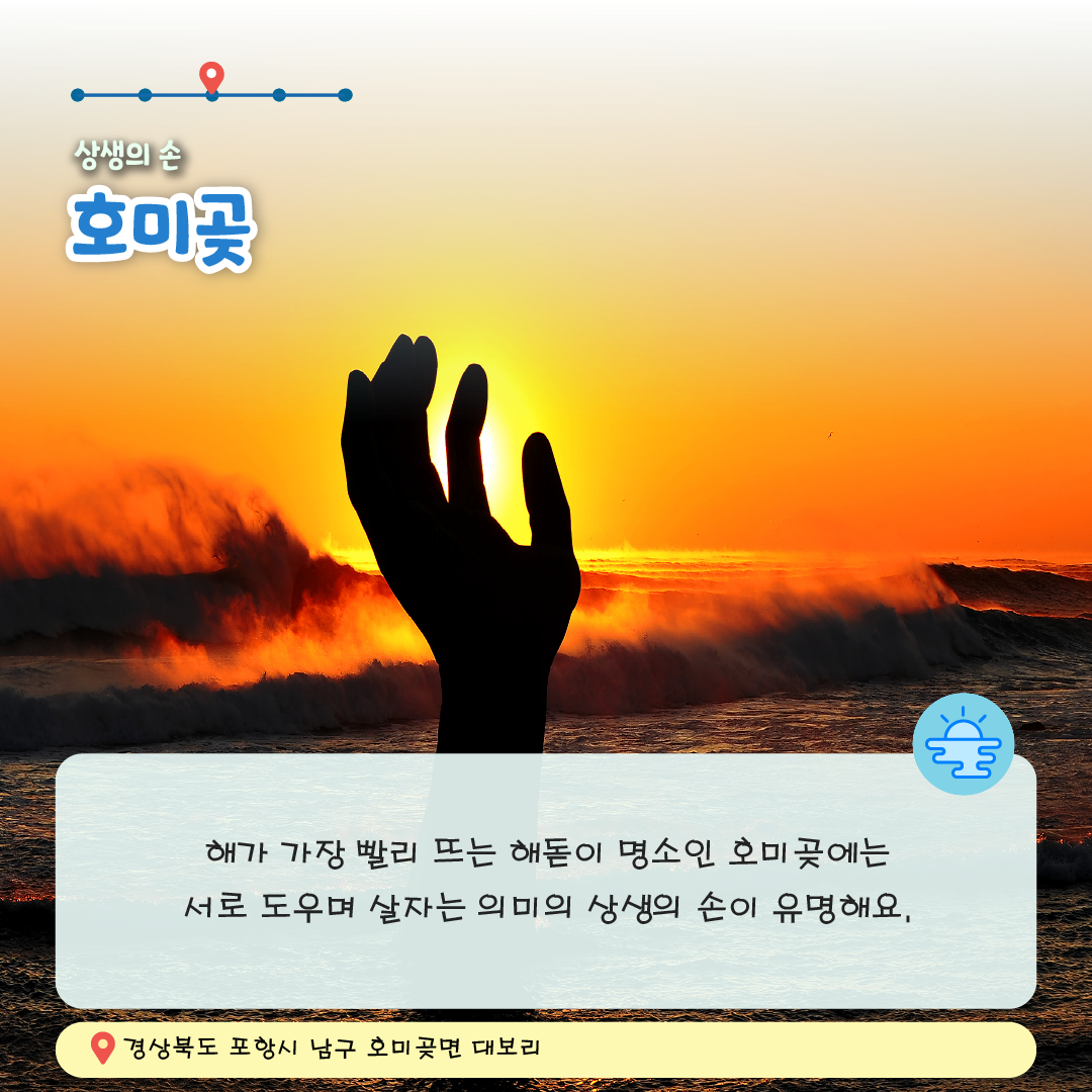 카드뉴스6. 상생의 손 호미곶,해가 가장 빨리 뜨는 해돋이 명소인 호미곶에는 서로 도우며 살자는 의미의 상생의 손이 유명해요.,경상북도 포항시 남구 호미곶면 대보리