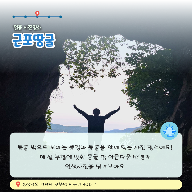 카드뉴스6. 일출 사진명소 근포땅굴, 동굴 밖으로 보이는 풍경과 동굴을 함께 찍는 사진 명소에요! 해 질 무렵에 맞춰 동굴 밖 아름다운 배경과 인생사진을 남겨보아요, 경상남도 거제시 남부면 저구리 450-1