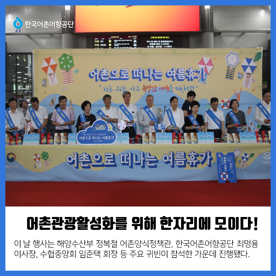 한국어촌어항공단 어촌관광활성화를 위해 한자리에 모이다! 이 날 행사는 해양수산부 정복철 어촌양식정책관, 한국어촌어항공단 최명용 이사장, 수협중앙회 임준택 회장 등 주요 귀빈이 참석한 가운데 진행됐다.