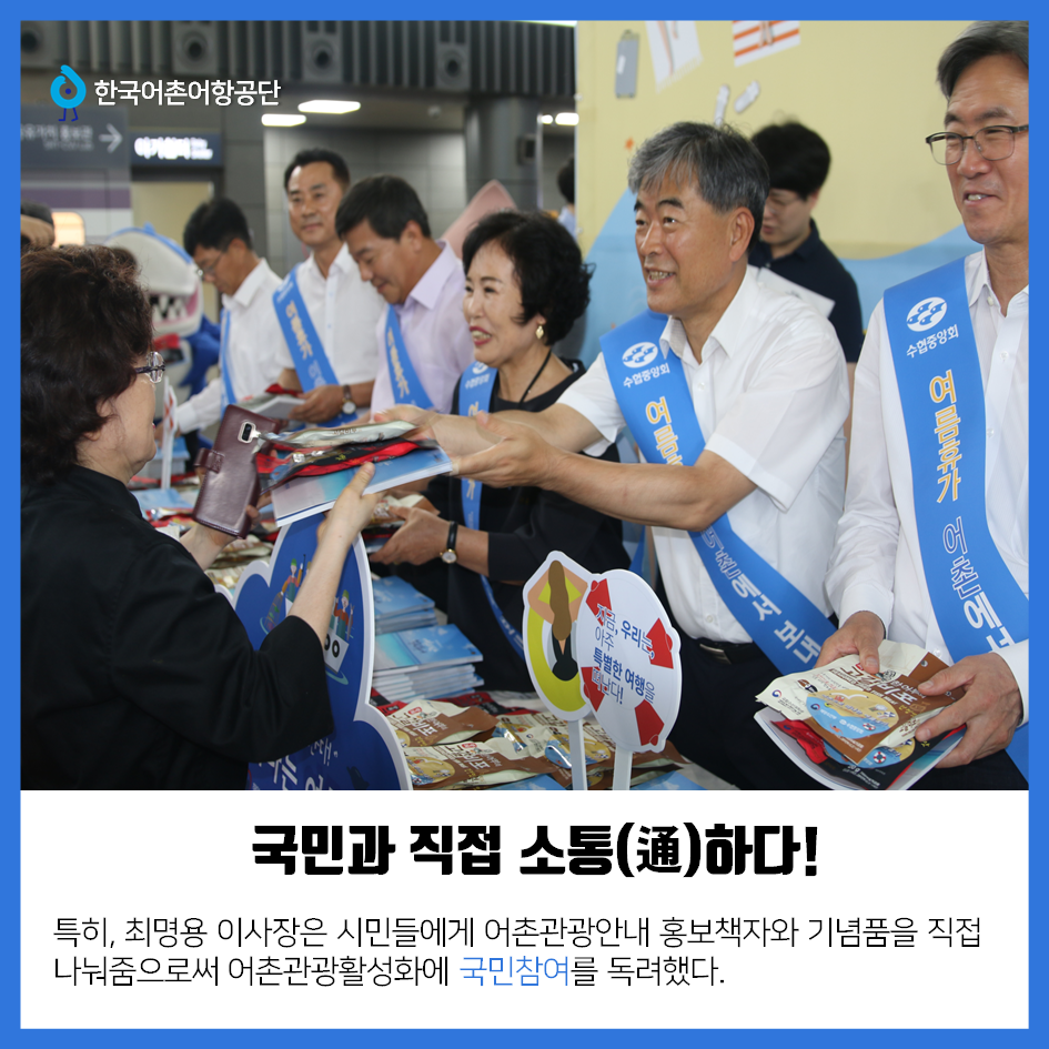 한국어촌어항공단 국민과 직접 소통(通)하다! 특히, 최명용 이사장은 시민들에게 어촌관광안내 홍보책자와 기념품을 직접 나눠줌으로써 어촌관광활성화에 국민참여를 독려했다.