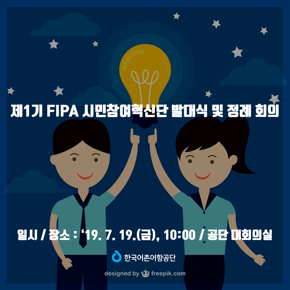 제 1기 FIPA 시민참여혁신단 발대식 및 정례 회의 일시/장소 : 19년7월19일(금) 10시 / 공단 대회의실 한국어촌어항공단 designed by freepik.com