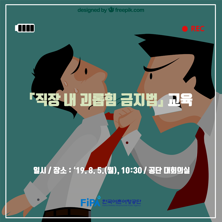 designed by freepik.com 「직장내 괴롭힘 금지법」 교육 일시/장소 : 19년8월5일(월), 10시30분 / 공단 대회의실 FiPA 한국어촌어항공단