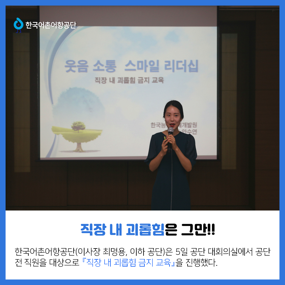 한국어촌어항공단 직장 내 괴롭힘은 그만!! 한국어촌어항공단(이사장 최명용, 이하 공단)은 5일 공단 대회의실에서 공단 전 직원을 대상으로 「직장 내 괴롭힘 금지 교육」을 진행했다.