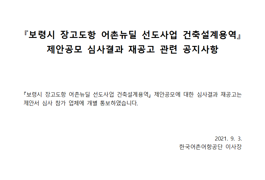 『보령시 장고도항 어촌뉴딜 선도사업 건축설계용역』 제안공모 심사결과 재공고 관련 공지사항 - 『보령시 장고도항 어촌뉴딜 선도사업 건축설계용역』 제안공모에 대한 심사결과 재공고는 제안서 심사 참가 업체에 개별 통보하였습니다. 2021.9.3 한국어촌어항공단 이사장